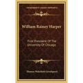 William Rainey Harper: First President Of The University Of Chicago