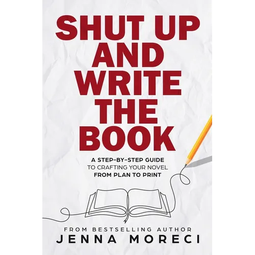 Shut Up and Write the Book: A Step-by-Step Guide to Crafting Your Novel from Plan to Print