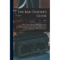 The Bar-tender's Guide; or How to Mix All Kinds of Plain and Fancy Drinks, Containing...directions for Mixing All the Beverages Used in the United Sta