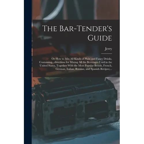 The Bar-tender's Guide; or How to Mix All Kinds of Plain and Fancy Drinks, Containing...directions for Mixing All the Beverages Used in the United Sta