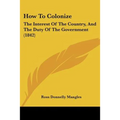How To Colonize: The Interest Of The Country, And The Duty Of The Government (1842)