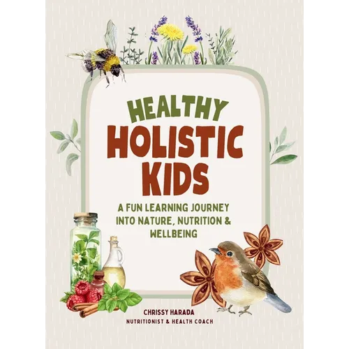 Healthy Holistic Kids: A Fun Learning Journey into Nature, Nutrition and Wellbeing