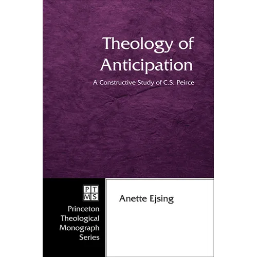 Theology of Anticipation: A Constructive Study of C. S. Peirce