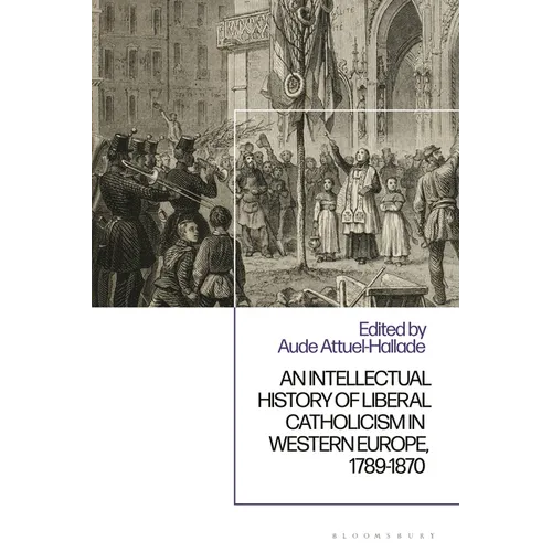 An Intellectual History of Liberal Catholicism in Western Europe, 1789-1870