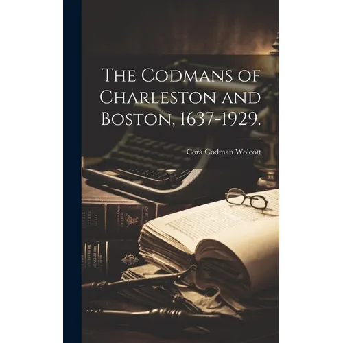 The Codmans of Charleston and Boston, 1637-1929.