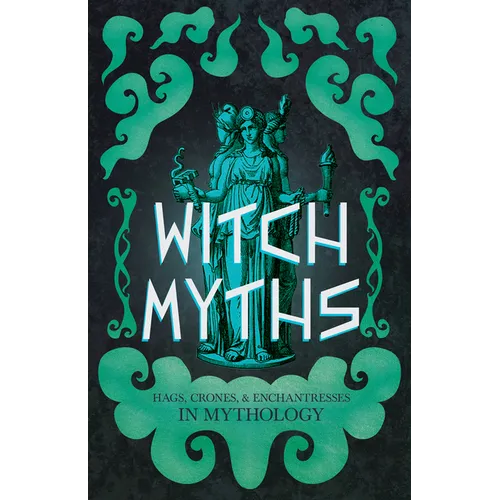 Witch Myths: Hags, Crones, and Enchantresses in Mythology