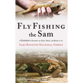 Fly Fishing the Sam: A Guidebook to Exploring the Creeks, Rivers, and Bayous of the Sam Houston National Forest