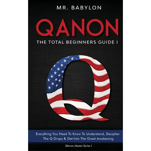 QAnon Decoded: Everything You Need To Know To Understand And Decipher The Q Drops And Get Into The Great Awakening