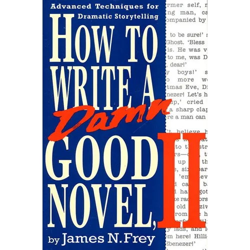 How to Write a Damn Good Novel, II: Advanced Techniques for Dramatic Storytelling