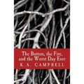 The Button, the Fire, and the Worst Day Ever: A small collection of chilling short stories that tell of bravery, insanity, and a bit of horror to make