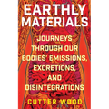 Earthly Materials: Journeys Through Our Bodies' Emissions, Excretions, and Disintegrations