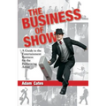 The Business of Show: A Guide to the Entertainment Business for the Performing Artist