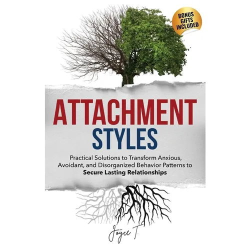 Attachment Styles: Practical Solutions to Transform Anxious, Avoidant, and Disorganized Behavior Patterns to Secure Lasting Relationships