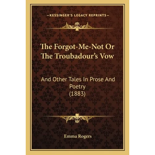 The Forgot-Me-Not Or The Troubadour's Vow: And Other Tales In Prose And Poetry (1883)