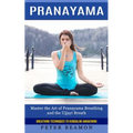 Pranayama: Breathing Techniques to Kundalini Awakening (Master the Art of Pranayama Breathing and the Ujjayi Breath)