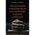 Decolonizing Christianities in Contemporary Nigerian Literature