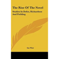 The Rise Of The Novel: Studies In Defoe, Richardson And Fielding