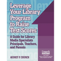 Leverage Your Library Program to Help Raise Test Scores: A Guide for Library Media Specialists, Principals, Teachers, and Parents