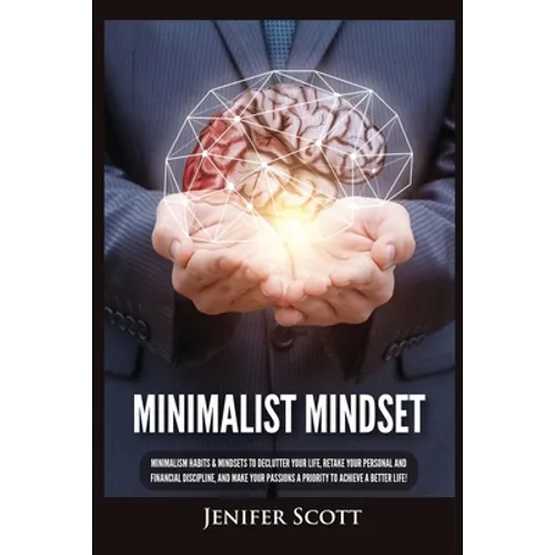 Minimalist Mindset: Minimalism Habits & Mindsets to Declutter Your Life, Retake Your Personal and Financial Discipline, and Make Your Passions A Prior