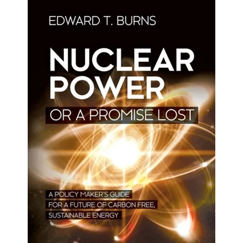 Nuclear Power or a Promise Lost: A Policy Maker's Guide for a Future of Carbon Free, Sustainable Energy