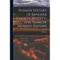 Pioneer History of Bandera County, Seventy-five Years of Intrepid History