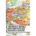 1000 Hostels: Britain & North Europe Hyper-Guide: Backpackers & Flashpackers