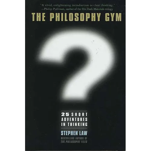 The Philosophy Gym: 25 Short Adventures in Thinking