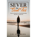 Sever the Soul Ties: Prayers to Break Free From Relationships that Have Crushed You