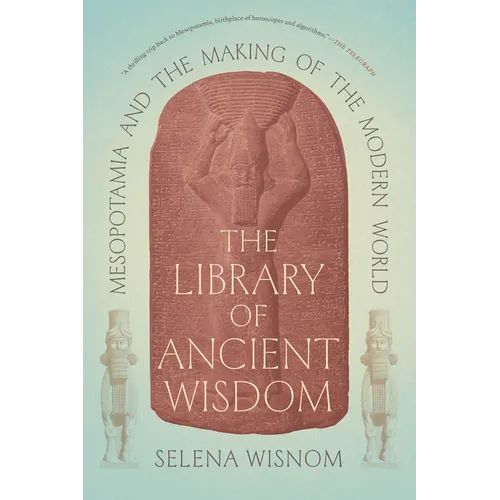 The Library of Ancient Wisdom: Mesopotamia and the Making of the Modern World