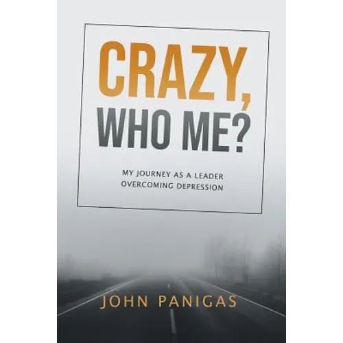 Crazy, Who Me?: My Journey as a Leader Overcoming Depression