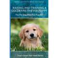 Raising And Training A Golden Retriever Puppy: The Pet Dog Bible For Puppies