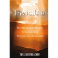 Invisible My Story of Multiple Sclerosis and Trigeminal Neuralgia
