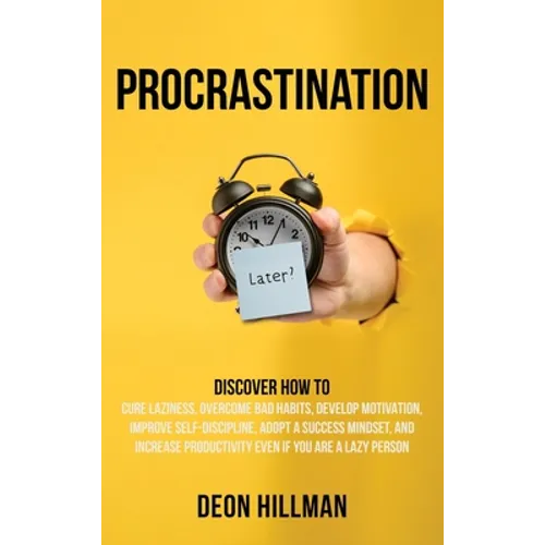 Procrastination: Discover How to Cure Laziness, Overcome Bad Habits, Develop Motivation, Improve Self-Discipline, Adopt a Success Mindset, and Increas