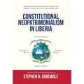 Constitutional Neopatrimonialism in Liberia: A Persistent Dysfunctional Institution, the Democratization Dilemma, Economic Failure, and a Policy for R