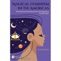 Magical Feminism in the Americas: Resisting Female Marginalisation and Oppression through Magic