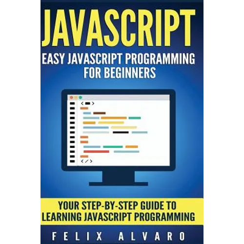 JavaScript: Easy JavaScript Programming For Beginners. Your Step-By-Step Guide to Learning JavaScript Programming
