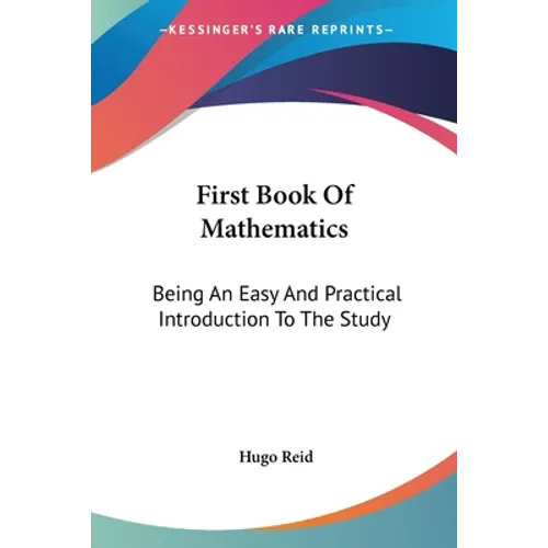 First Book Of Mathematics: Being An Easy And Practical Introduction To The Study