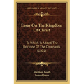 Essay On The Kingdom Of Christ: To Which Is Added, The Doctrine Of The Covenants (1801)