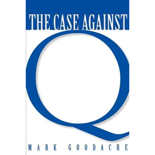 Case Against Q: Studies in Markan Priority and the Synoptic Problem