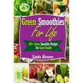 Green Smoothies For Life: 100+ Green Smoothie Recipes For Good Health