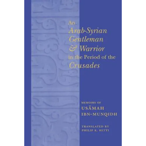 An Arab-Syrian Gentleman and Warrior in the Period of the Crusades: Memoirs of Usamah Ibn-Munqidh