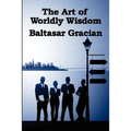 The Art of Worldly Wisdom: A Classical Guide to Prudence and Human Conduct