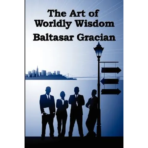 The Art of Worldly Wisdom: A Classical Guide to Prudence and Human Conduct