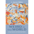 Weird in the World: Living Towards the World God Wants