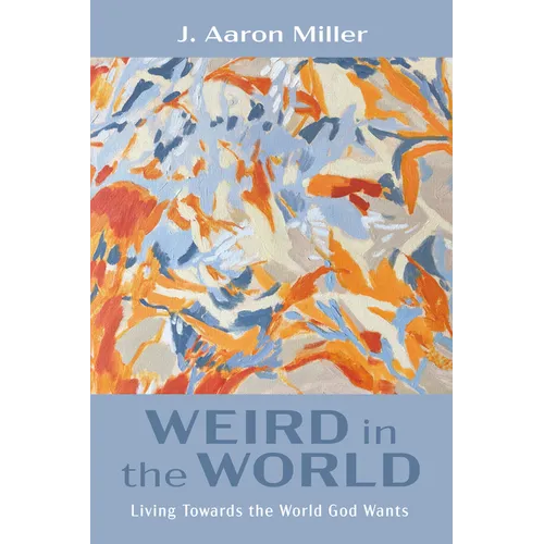 Weird in the World: Living Towards the World God Wants