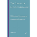 The Politics of Multiculturalism: Multicultural Governance in Comparative Perspective