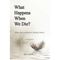 What Happens When We Die?: What the Scriptures Really Teach