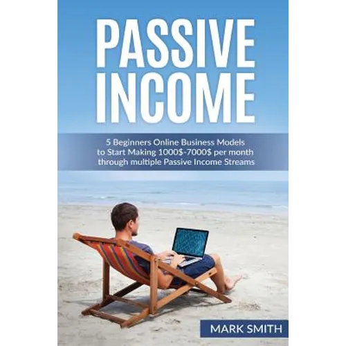 Passive Income: 5 Beginners Online Business Models to Start Making 1000$-7000$ per month through multiple Passive Income Streams