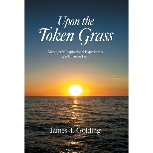 Upon the Token Grass: Musings & Inspirational Experiences of a Jamaican Poet