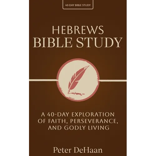 Hebrews Bible Study: A 40-Day Exploration of Faith, Perseverance, and Godly Living